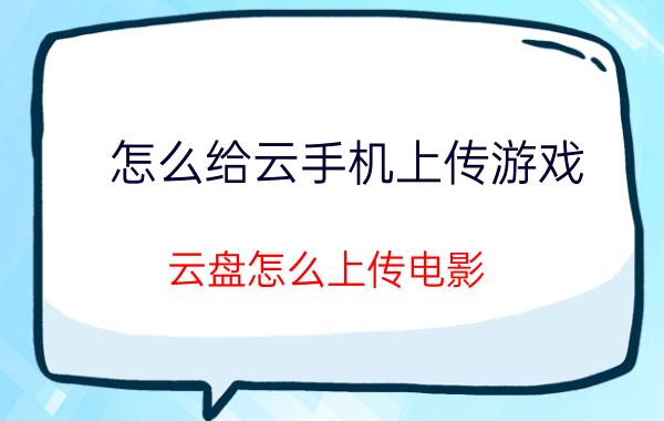 怎么给云手机上传游戏 云盘怎么上传电影？